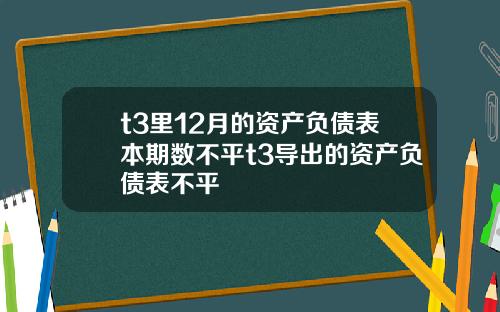 t3里12月的资产负债表本期数不平t3导出的资产负债表不平