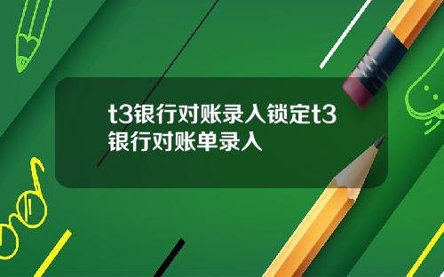 t3银行对账录入锁定t3银行对账单录入