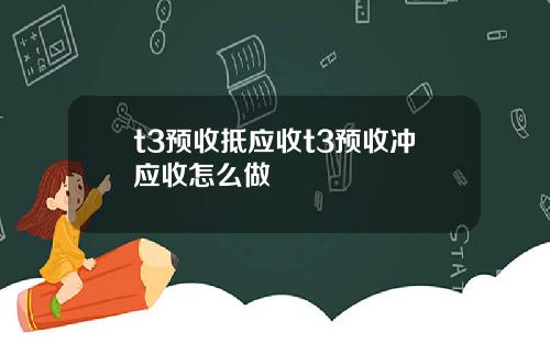 t3预收抵应收t3预收冲应收怎么做