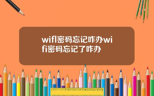 wifl密码忘记咋办wifi密码忘记了咋办