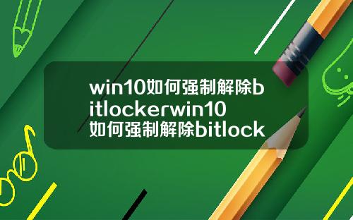 win10如何强制解除bitlockerwin10如何强制解除bitlocker代码