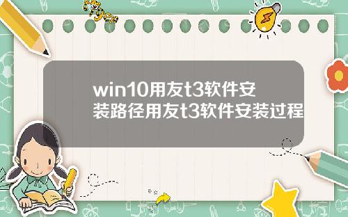 win10用友t3软件安装路径用友t3软件安装过程