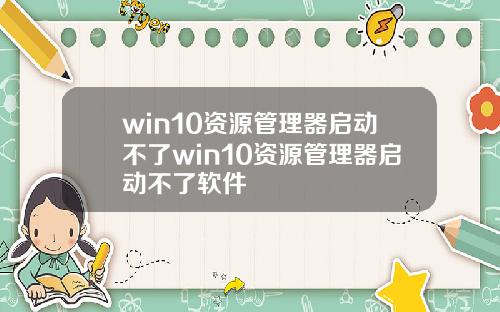 win10资源管理器启动不了win10资源管理器启动不了软件