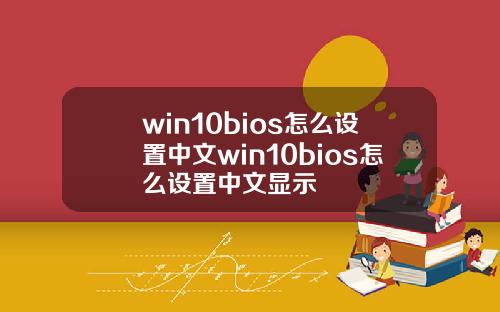 win10bios怎么设置中文win10bios怎么设置中文显示