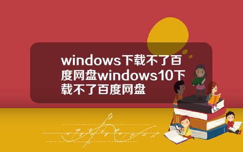 windows下载不了百度网盘windows10下载不了百度网盘