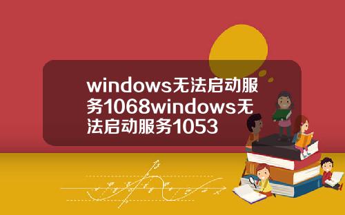 windows无法启动服务1068windows无法启动服务1053