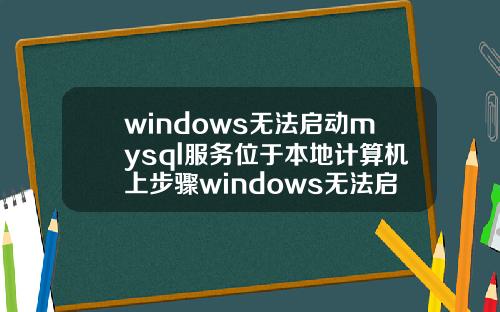 windows无法启动mysql服务位于本地计算机上步骤windows无法启动mysql服务位于本地计算机上1053