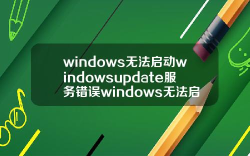 windows无法启动windowsupdate服务错误windows无法启动windowsupdate服务错误5