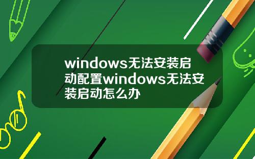 windows无法安装启动配置windows无法安装启动怎么办