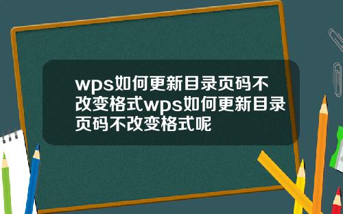 wps如何更新目录页码不改变格式wps如何更新目录页码不改变格式呢