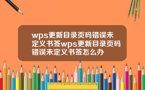 wps更新目录页码错误未定义书签wps更新目录页码错误未定义书签怎么办