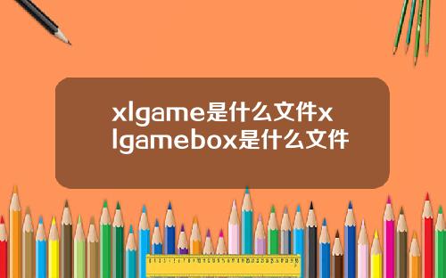 xlgame是什么文件xlgamebox是什么文件