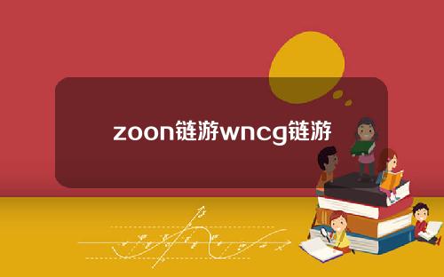 zoon链游wncg链游