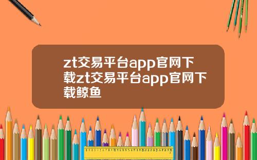 zt交易平台app官网下载zt交易平台app官网下载鲸鱼