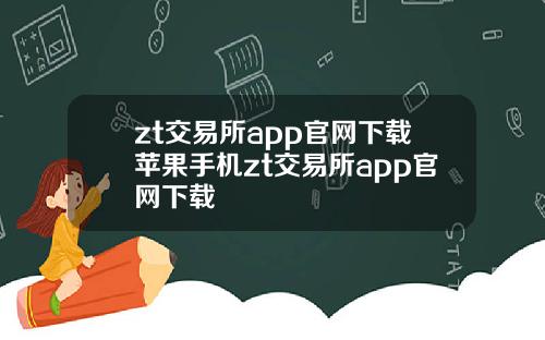 zt交易所app官网下载苹果手机zt交易所app官网下载