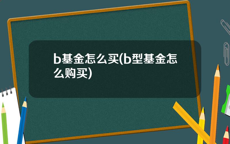 b基金怎么买(b型基金怎么购买)