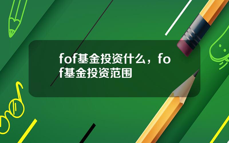 fof基金投资什么，fof基金投资范围