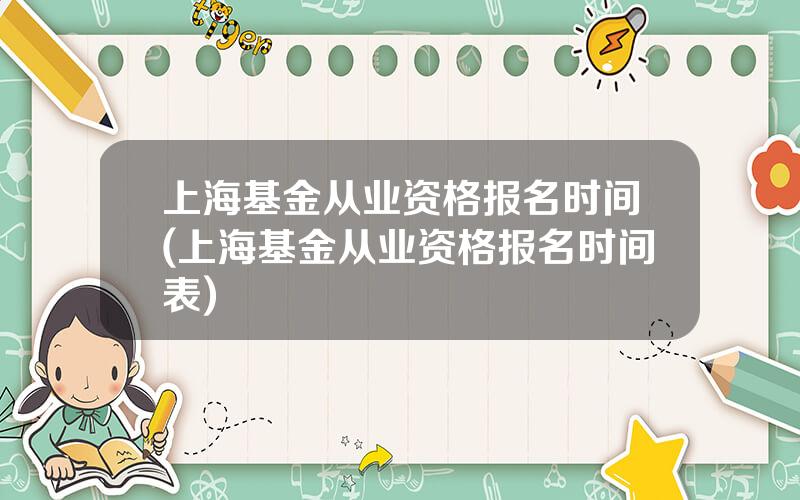 上海基金从业资格报名时间(上海基金从业资格报名时间表)