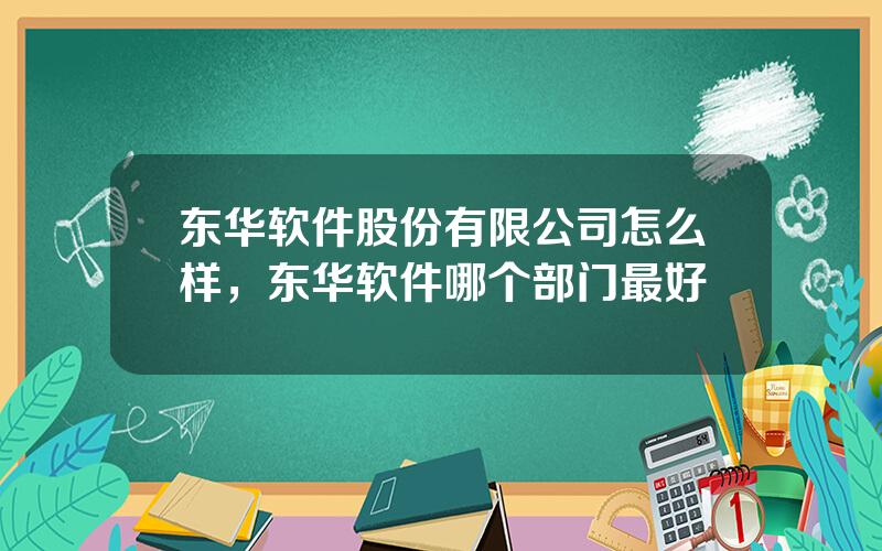 东华软件股份有限公司怎么样，东华软件哪个部门最好