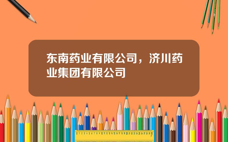 东南药业有限公司，济川药业集团有限公司