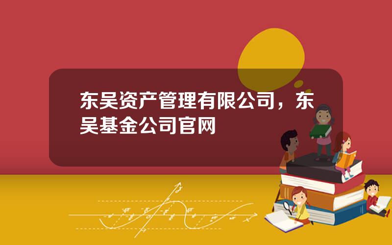 东吴资产管理有限公司，东吴基金公司官网