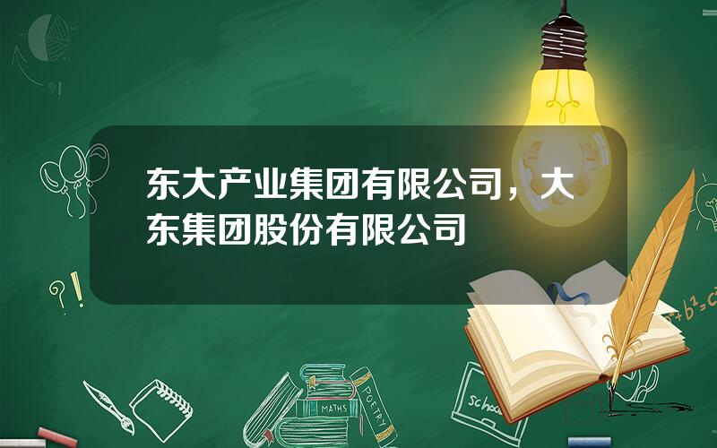 东大产业集团有限公司，大东集团股份有限公司