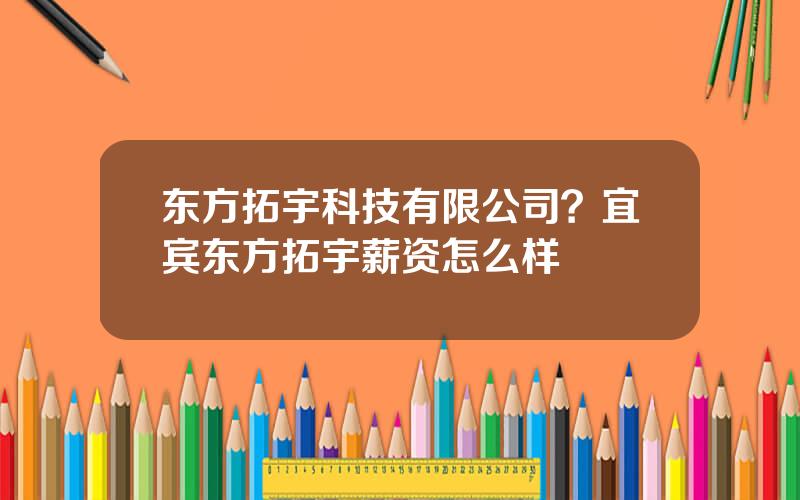 东方拓宇科技有限公司？宜宾东方拓宇薪资怎么样