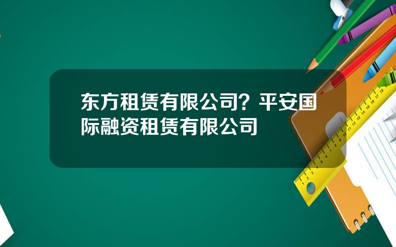 东方租赁有限公司？平安国际融资租赁有限公司