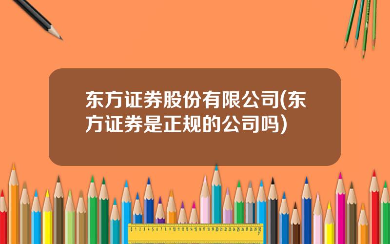 东方证券股份有限公司(东方证券是正规的公司吗)