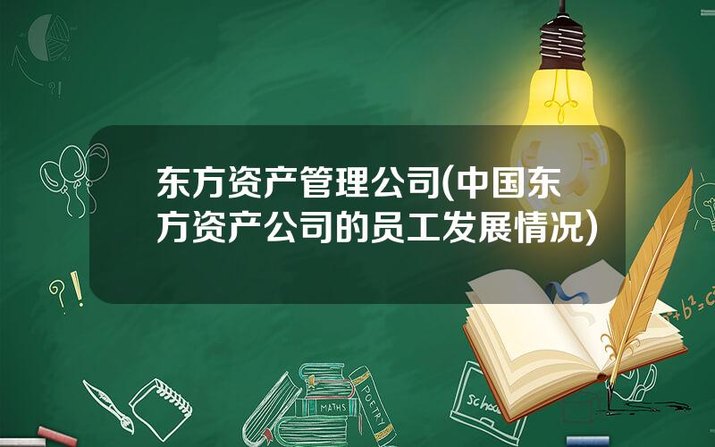 东方资产管理公司(中国东方资产公司的员工发展情况)