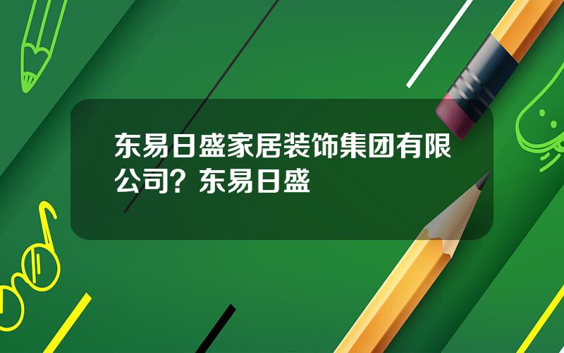 东易日盛家居装饰集团有限公司？东易日盛