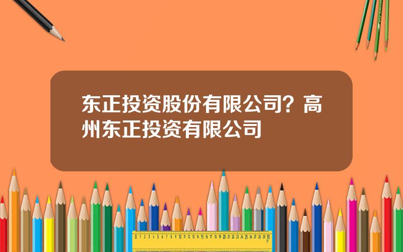 东正投资股份有限公司？高州东正投资有限公司