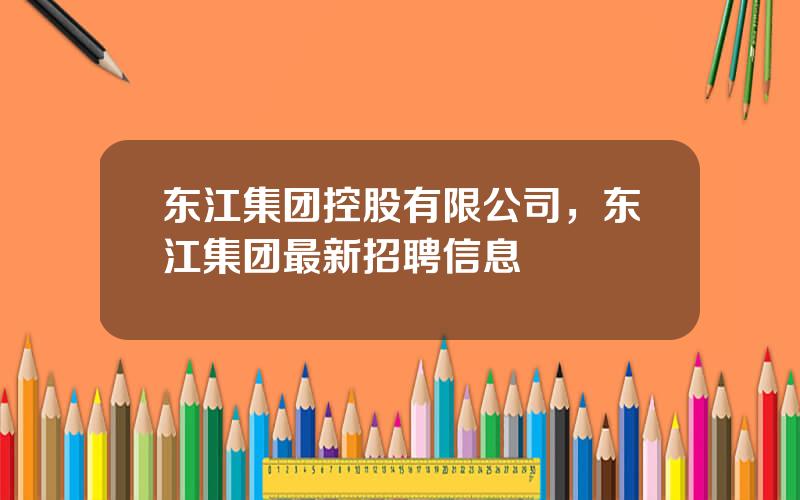 东江集团控股有限公司，东江集团最新招聘信息