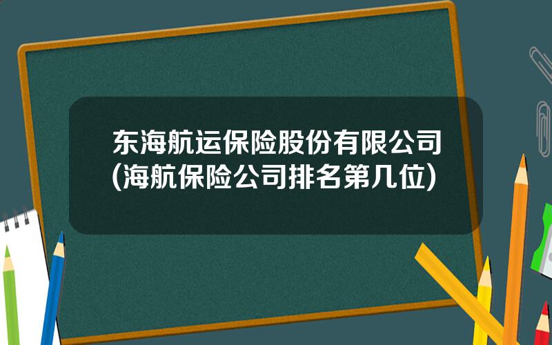 东海航运保险股份有限公司(海航保险公司排名第几位)