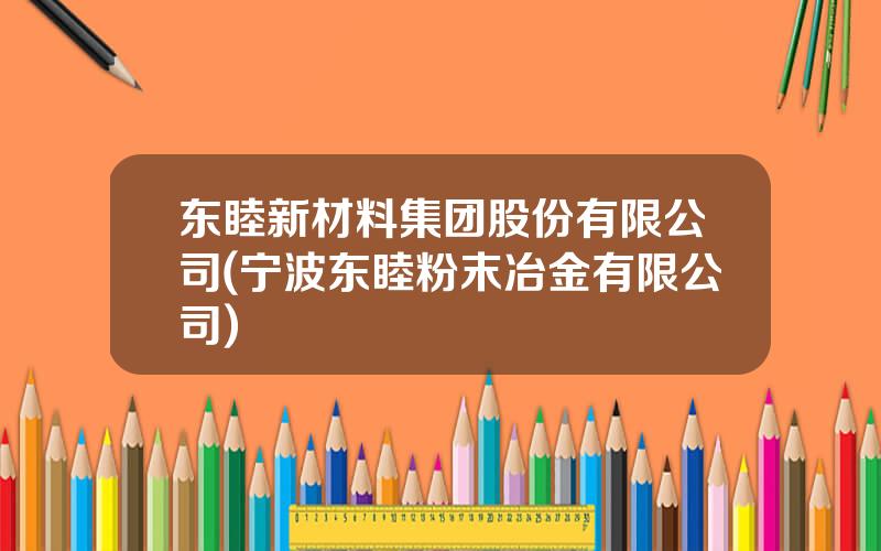 东睦新材料集团股份有限公司(宁波东睦粉末冶金有限公司)