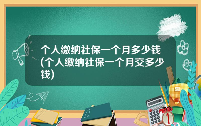 个人缴纳社保一个月多少钱(个人缴纳社保一个月交多少钱)