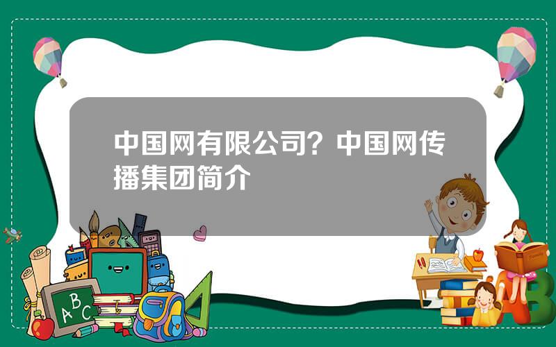 中国网有限公司？中国网传播集团简介