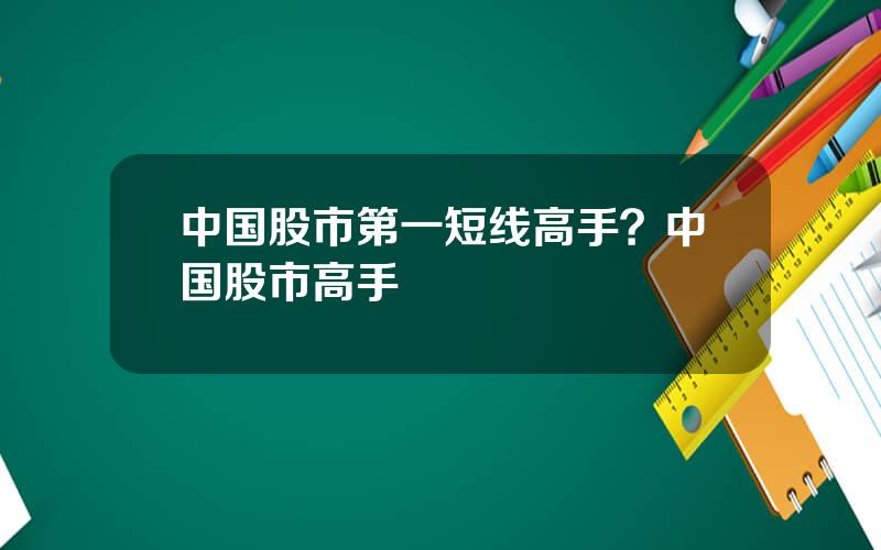 中国股市第一短线高手？中国股市高手