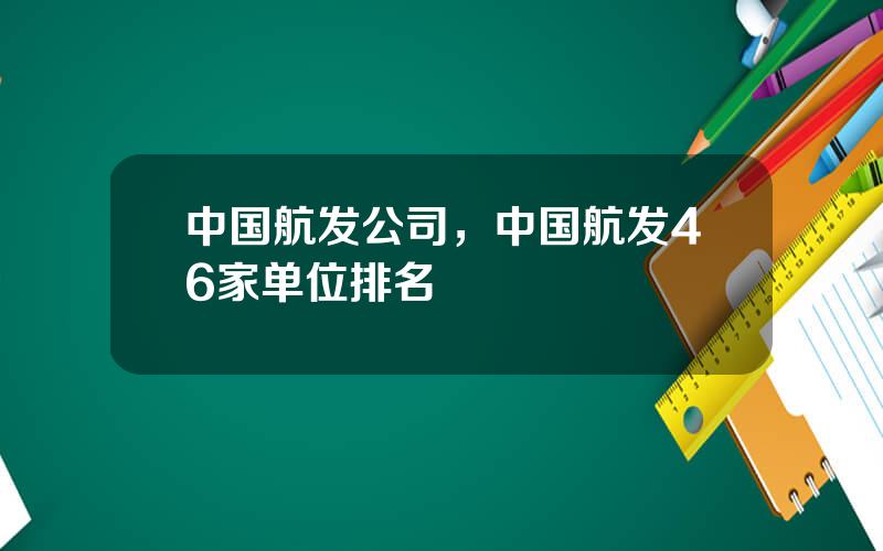 中国航发公司，中国航发46家单位排名