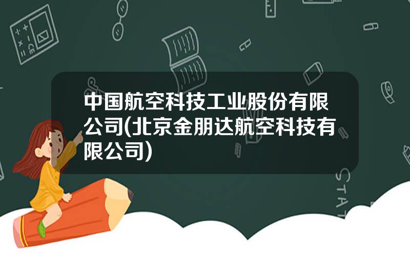 中国航空科技工业股份有限公司(北京金朋达航空科技有限公司)