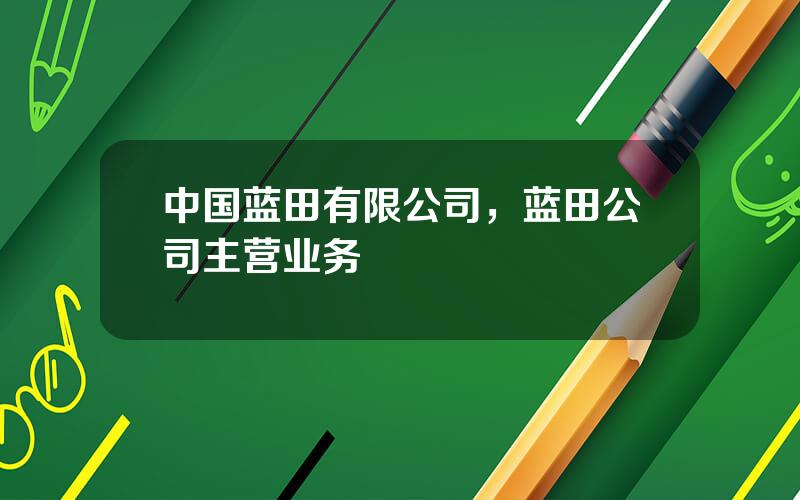 中国蓝田有限公司，蓝田公司主营业务