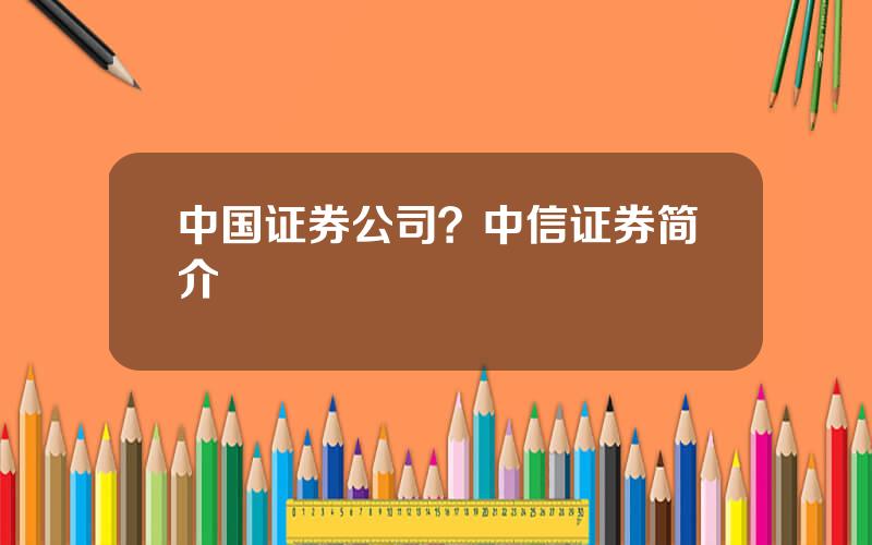 中国证券公司？中信证券简介