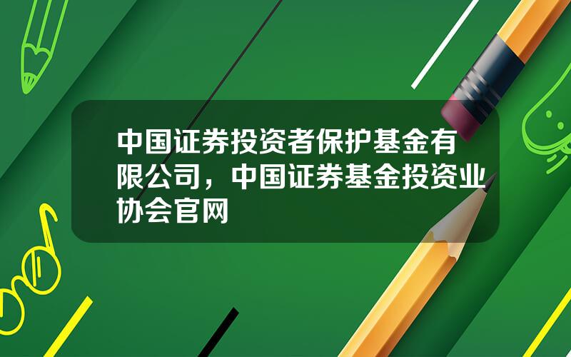 中国证券投资者保护基金有限公司，中国证券基金投资业协会官网