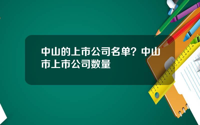 中山的上市公司名单？中山市上市公司数量