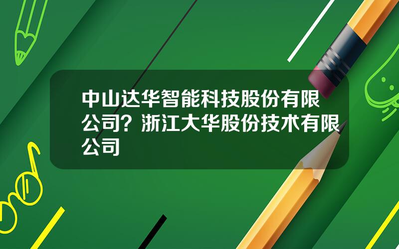 中山达华智能科技股份有限公司？浙江大华股份技术有限公司