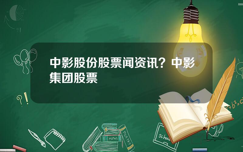 中影股份股票闻资讯？中影集团股票