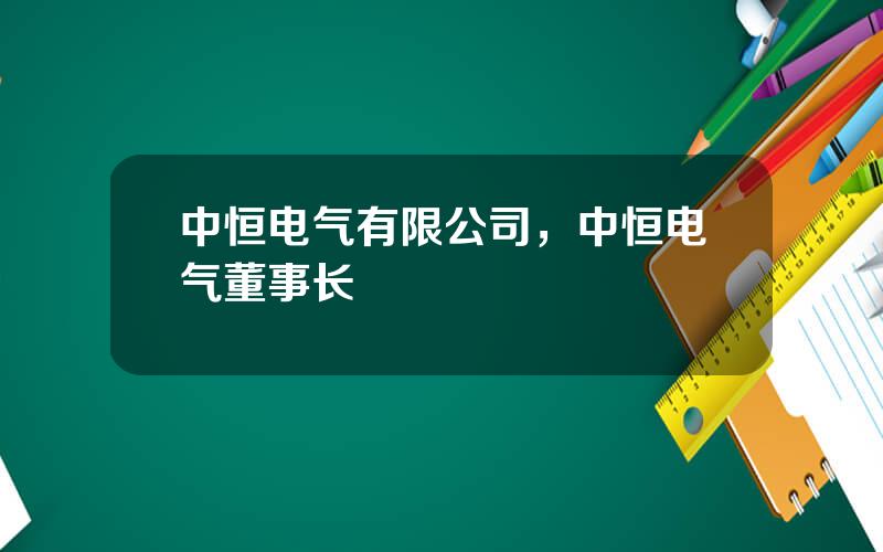 中恒电气有限公司，中恒电气董事长