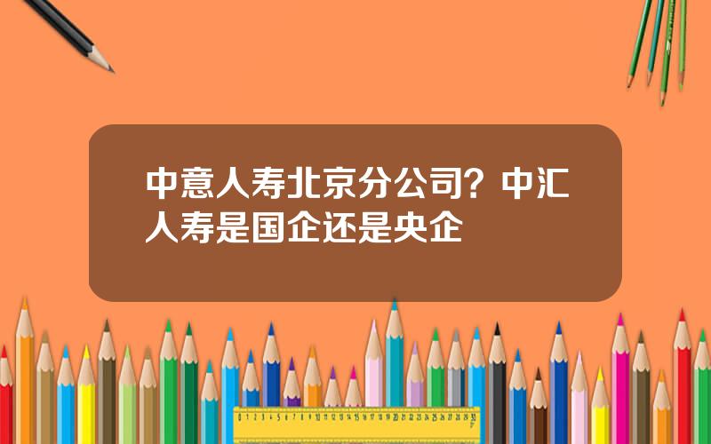 中意人寿北京分公司？中汇人寿是国企还是央企