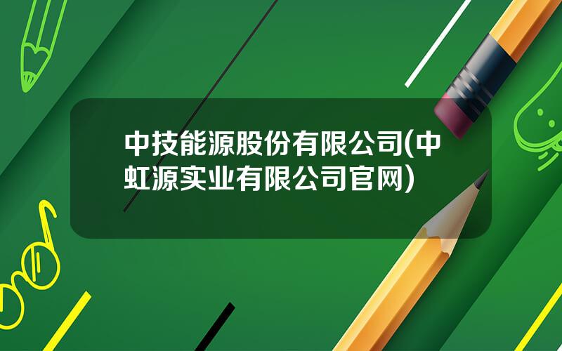 中技能源股份有限公司(中虹源实业有限公司官网)