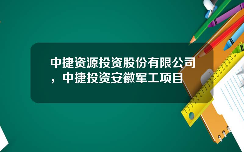 中捷资源投资股份有限公司，中捷投资安徽军工项目